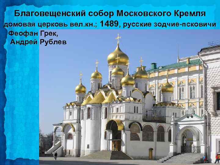 Благовещенский собор Московского Кремля домовая церковь вел. кн. ; 1489, русские зодчие-псковичи Феофан Грек,