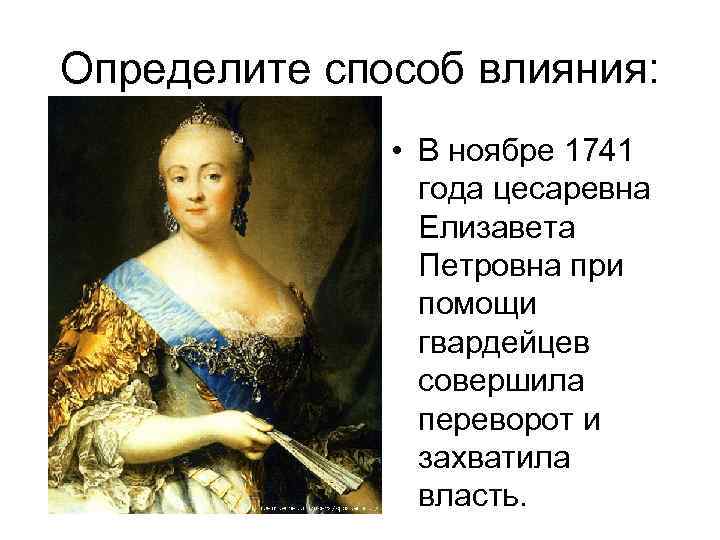 Определите способ влияния: • В ноябре 1741 года цесаревна Елизавета Петровна при помощи гвардейцев