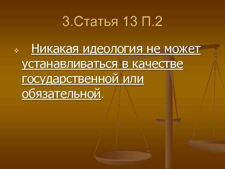 3. Статья 13 П. 2 v Никакая идеология не может устанавливаться в качестве государственной