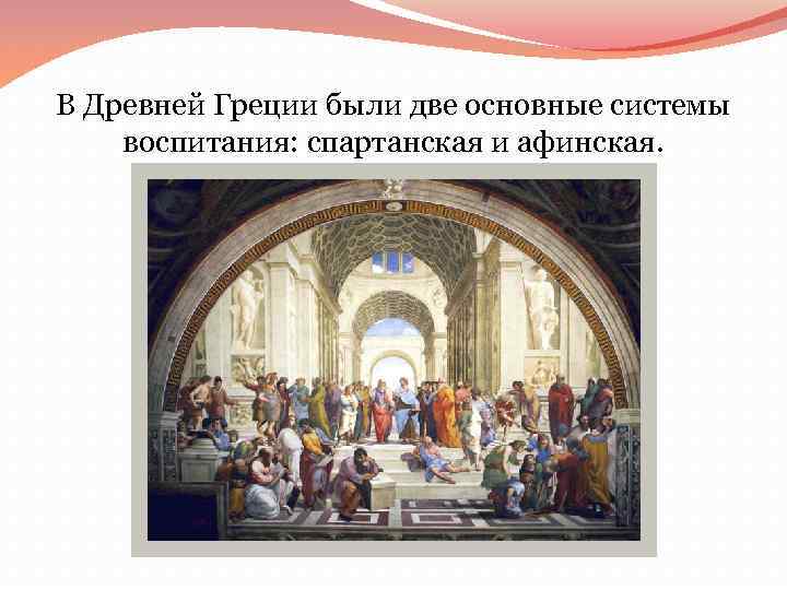 В Древней Греции были две основные системы воспитания: спартанская и афинская. 