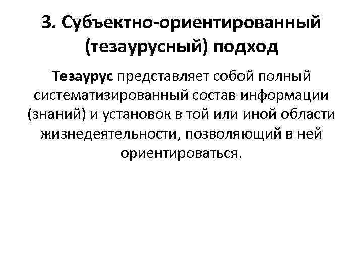 3. Субъектно-ориентированный (тезаурусный) подход Тезаурус представляет собой полный систематизированный состав информации (знаний) и установок
