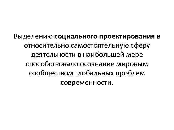 Выделению социального проектирования в относительно самостоятельную сферу деятельности в наибольшей мере способствовало осознание мировым
