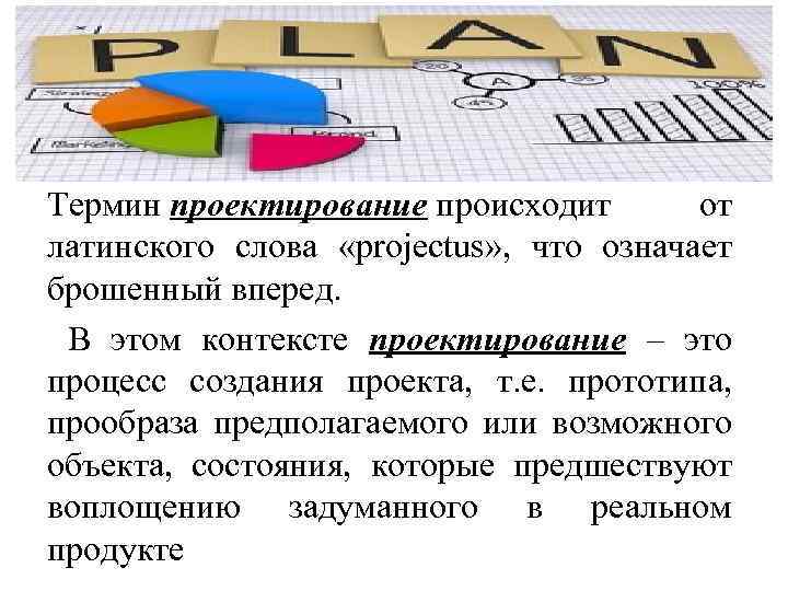 Термин проектирование происходит от латинского слова «projectus» , что означает брошенный вперед. В этом