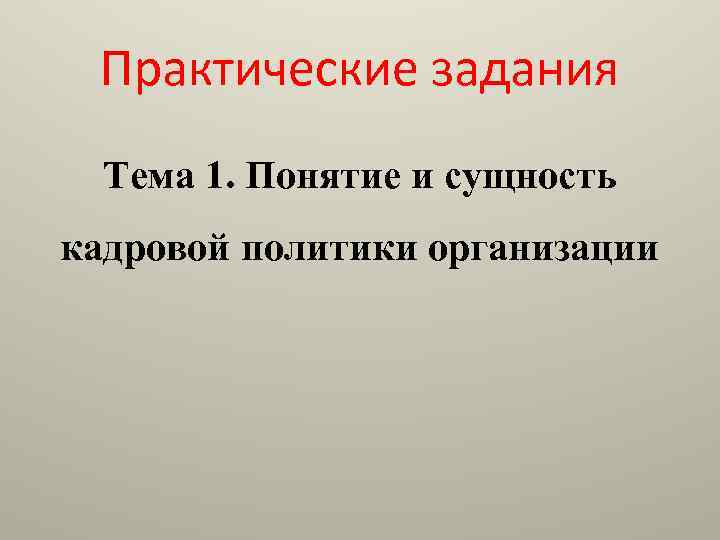 Практические задания Тема 1. Понятие и сущность кадровой политики организации 