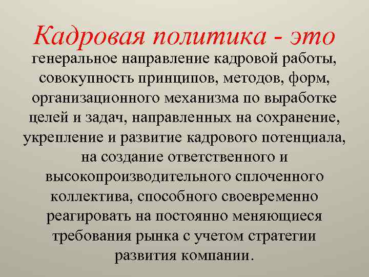 Кадровая политика - это генеральное направление кадровой работы, совокупность принципов, методов, форм, организационного механизма