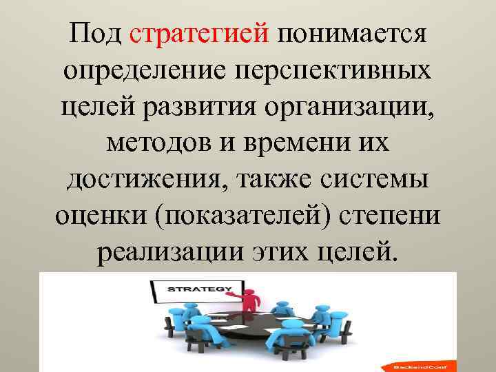 Под стратегией понимается определение перспективных целей развития организации, методов и времени их достижения, также