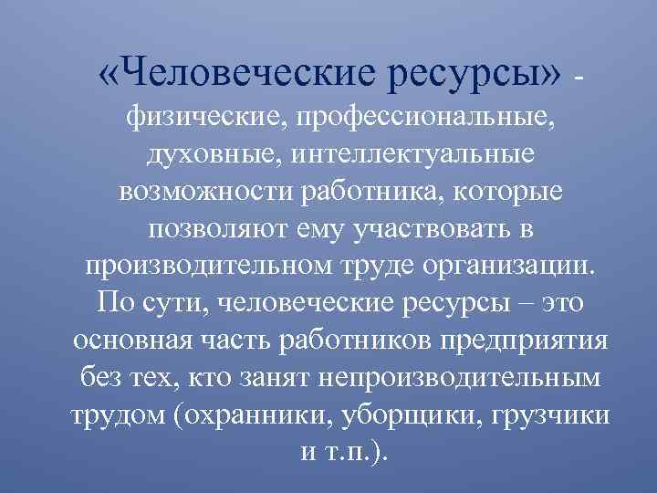  «Человеческие ресурсы» физические, профессиональные, духовные, интеллектуальные возможности работника, которые позволяют ему участвовать в