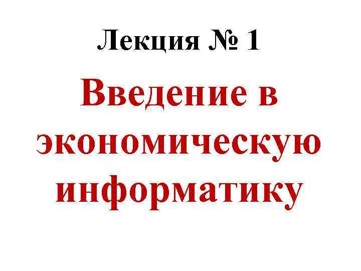 Лекция № 1 Введение в экономическую информатику 