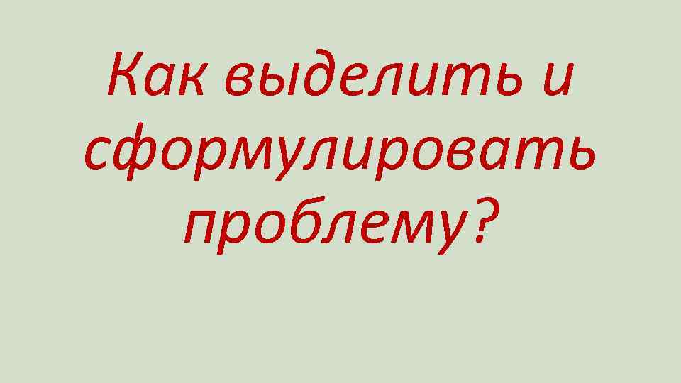 Как выделить и сформулировать проблему? 