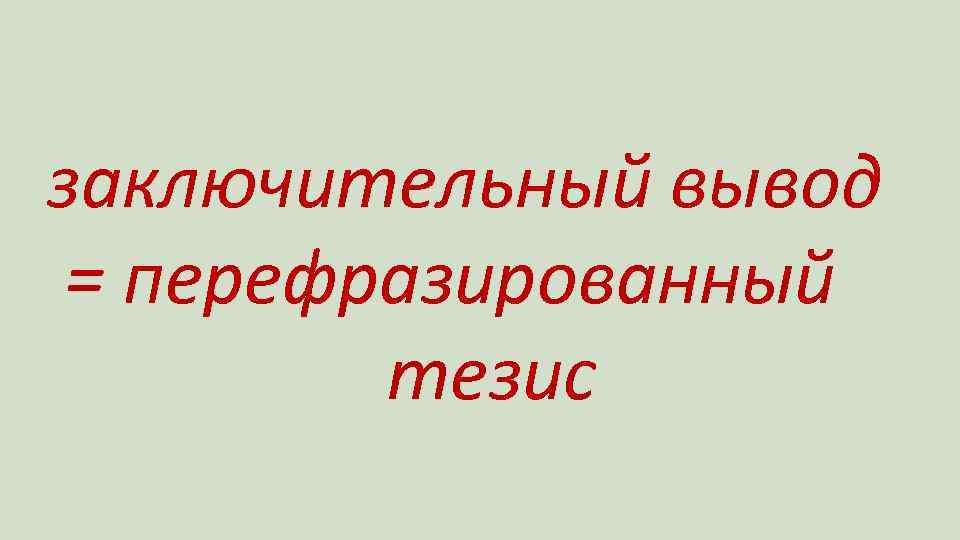 заключительный вывод = перефразированный тезис 