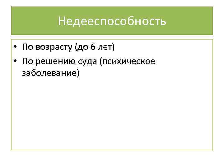 Недееспособность • По возрасту (до 6 лет) • По решению суда (психическое заболевание) 