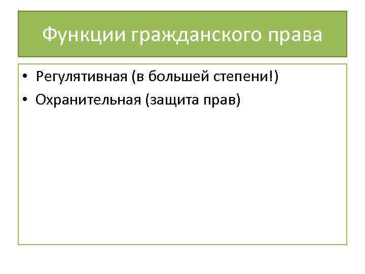 Функции гражданского права • Регулятивная (в большей степени!) • Охранительная (защита прав) 