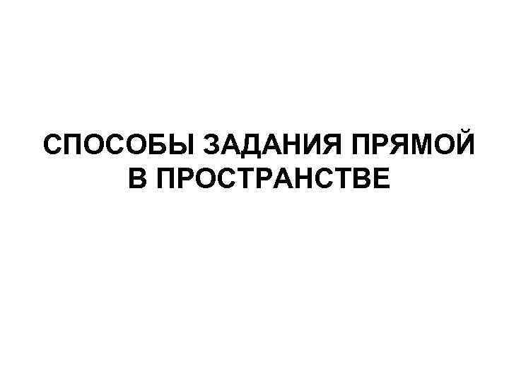 СПОСОБЫ ЗАДАНИЯ ПРЯМОЙ В ПРОСТРАНСТВЕ 