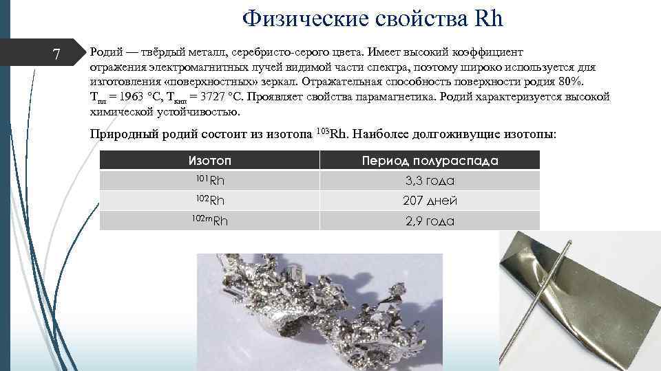 Физические свойства Rh 7 Родий — твёрдый металл, серебристо-серого цвета. Имеет высокий коэффициент отражения