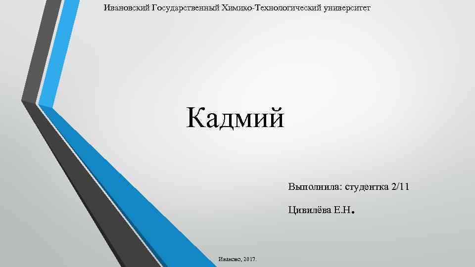 Ивановский Государственный Химико-Технологический университет Кадмий Выполнила: студентка 2/11 Цивилёва Е. Н Иваново, 2017. .