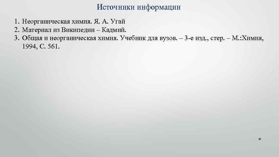 Источники информации 1. Неорганическая химия. Я. А. Угай 2. Материал из Википедии – Кадмий.