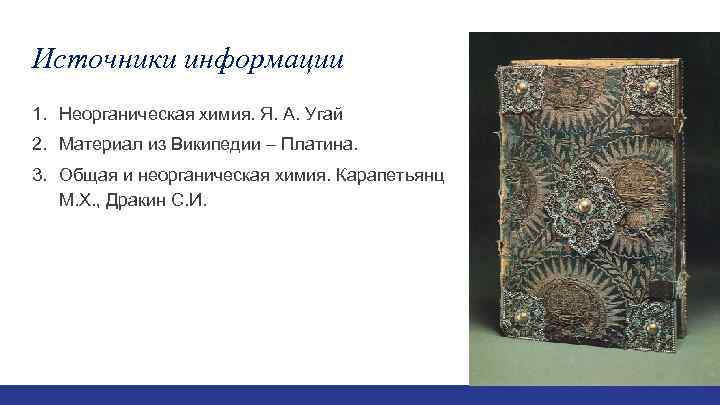Источники информации 1. Неорганическая химия. Я. А. Угай 2. Материал из Википедии – Платина.