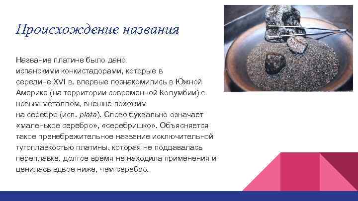 Происхождение названия Название платине было дано испанскими конкистадорами, которые в середине XVI в. впервые