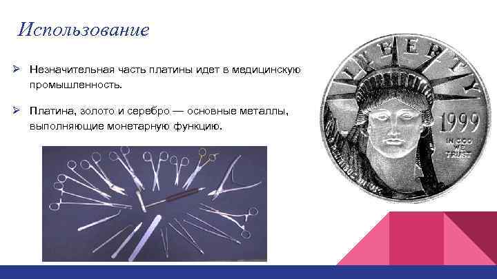 Использование Ø Незначительная часть платины идет в медицинскую промышленность. Ø Платина, золото и серебро