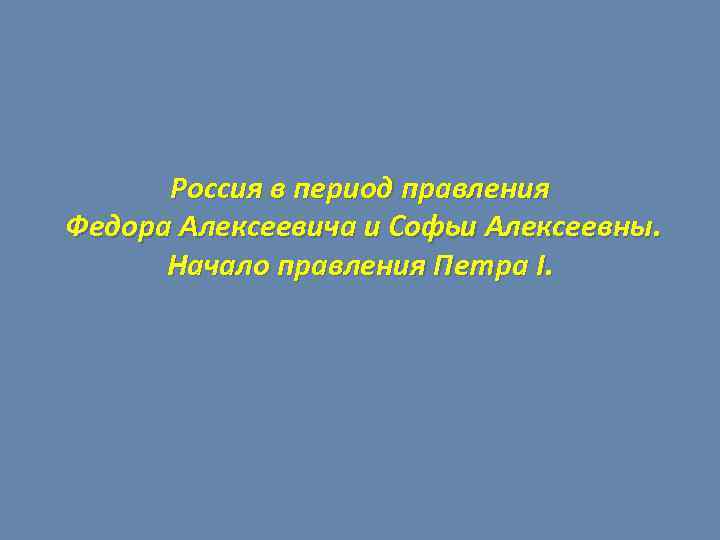 Россия в период правления Федора Алексеевича и Софьи Алексеевны. Начало правления Петра I. 