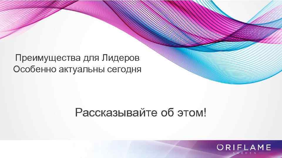 Преимущества для Лидеров Особенно актуальны сегодня Рассказывайте об этом! 