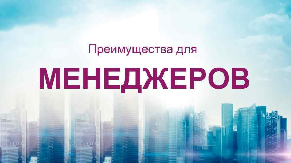 Преимущества для МЕНЕДЖЕРОВ 