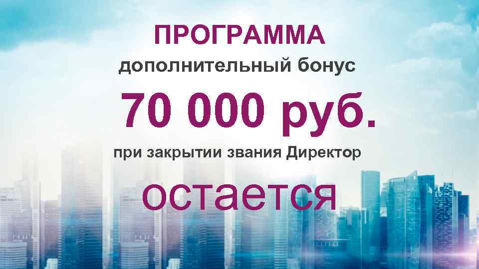 ПРОГРАММА дополнительный бонус 70 000 руб. при закрытии звания Директор остается 