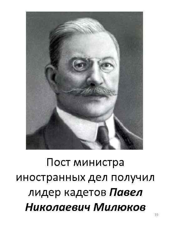 Пост министра иностранных дел получил лидер кадетов Павел Николаевич Милюков 33 