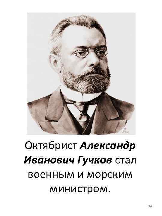 Октябрист Александр Иванович Гучков стал военным и морским министром. 34 