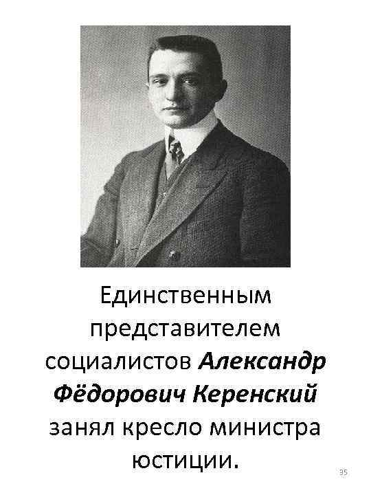 Единственным представителем социалистов Александр Фёдорович Керенский занял кресло министра юстиции. 35 