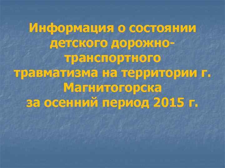 Информация о состоянии детского дорожнотранспортного травматизма на территории г. Магнитогорска за осенний период 2015