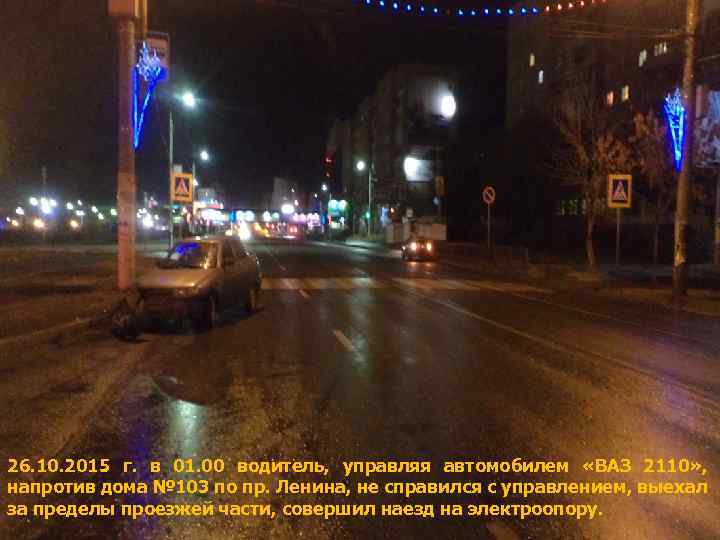 26. 10. 2015 г. в 01. 00 водитель, управляя автомобилем «ВАЗ 2110» , напротив