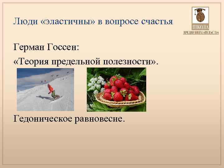 Люди «эластичны» в вопросе счастья Герман Госсен: «Теория предельной полезности» . Гедоническое равновесие. 