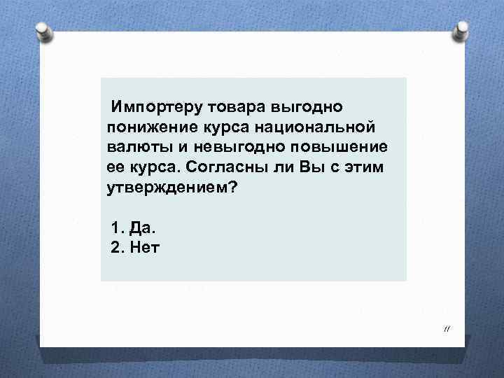  Импортеру товара выгодно понижение курса национальной валюты и невыгодно повышение ее курса. Согласны