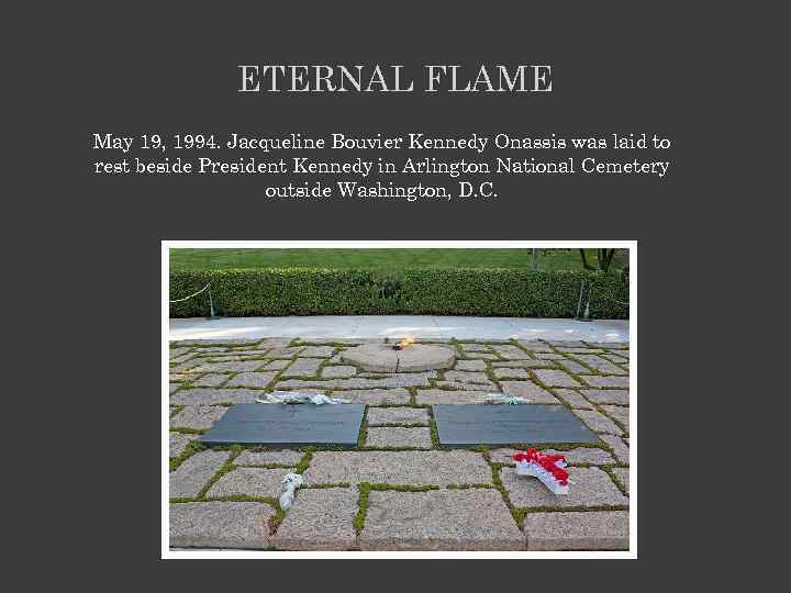 ETERNAL FLAME May 19, 1994. Jacqueline Bouvier Kennedy Onassis was laid to rest beside