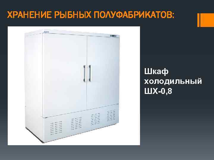 ХРАНЕНИЕ РЫБНЫХ ПОЛУФАБРИКАТОВ: Шкаф холодильный ШХ-0, 8 
