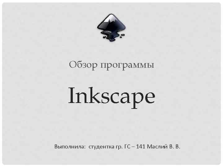 Обзор программы Inkscape Выполнила: студентка гр. ГС – 141 Маслий В. В. 