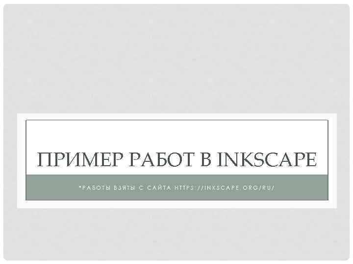 ПРИМЕР РАБОТ В INKSCAPE *РАБОТЫ ВЗЯТЫ С САЙТА HTTPS: //INKSCAPE. ORG/RU/ 