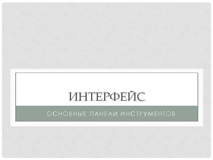 ИНТЕРФЕЙС ОСНОВНЫЕ ПАНЕЛИ ИНСТРУМЕНТОВ 