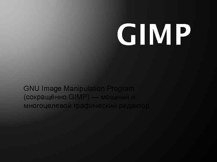GIMP GNU Image Manipulation Program (сокращённо GIMP) — мощный и многоцелевой графический редактор. 