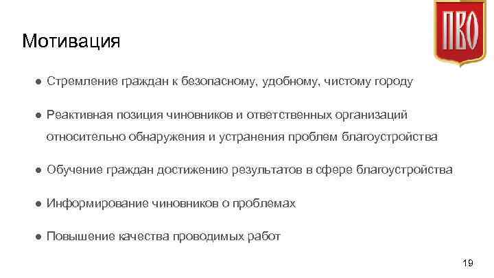 Мотивация ● Стремление граждан к безопасному, удобному, чистому городу ● Реактивная позиция чиновников и