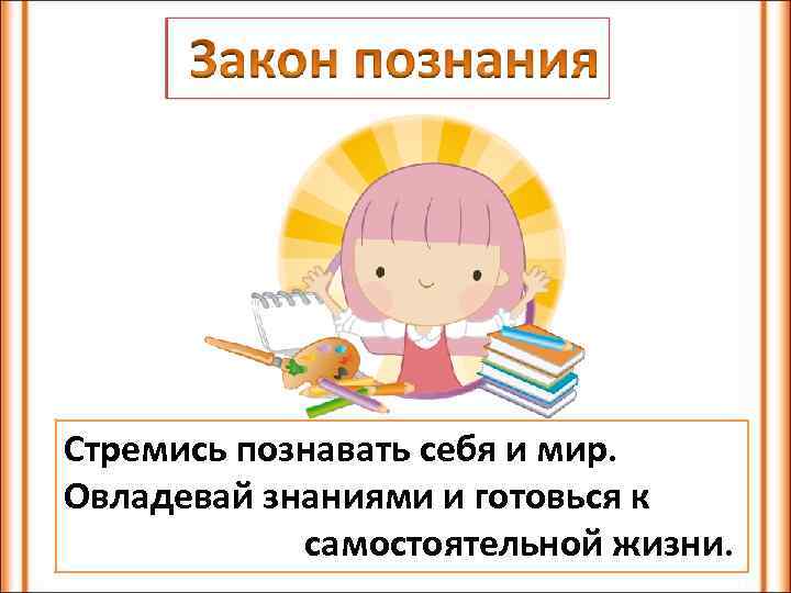 Стремись познавать себя и мир. Овладевай знаниями и готовься к самостоятельной жизни. 