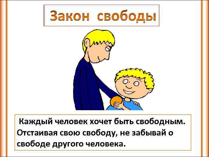 Каждый человек хочет быть свободным. Отстаивая свою свободу, не забывай о свободе другого человека.
