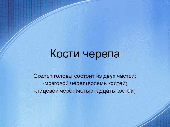 Кости черепа Скелет головы состоит из двух частей: -мозговой череп(восемь костей) -лицевой череп(четырнадцать костей)
