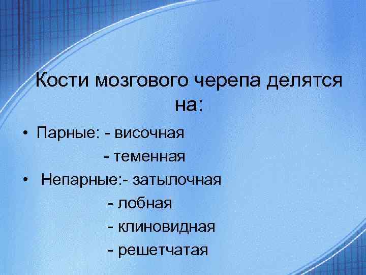 Кости мозгового черепа делятся на: • Парные: - височная - теменная • Непарные: -