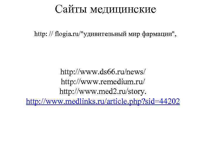 Сайты медицинские http: // flogia. ru/"удивительный мир фармации", http: //www. ds 66. ru/news/ http:
