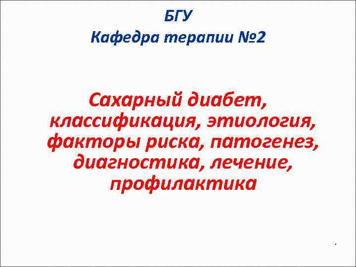 БГУ Кафедра терапии № 2 Сахарный диабет, классификация, этиология, факторы риска, патогенез, диагностика, лечение,