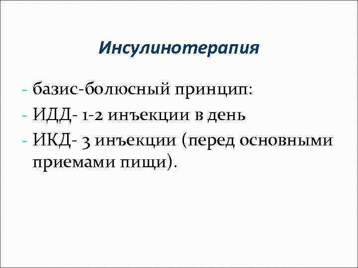 Инсулинотерапия - базис-болюсный принцип: - ИДД- 1 -2 инъекции в день - ИКД- 3