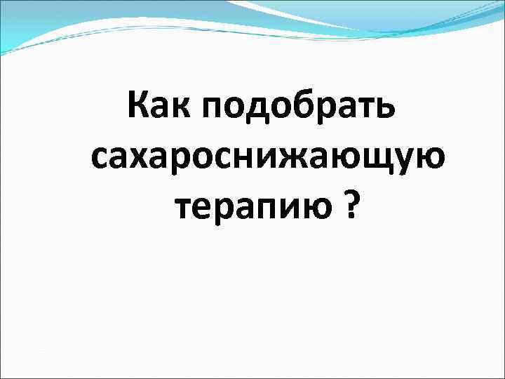 Как подобрать сахароснижающую терапию ? 