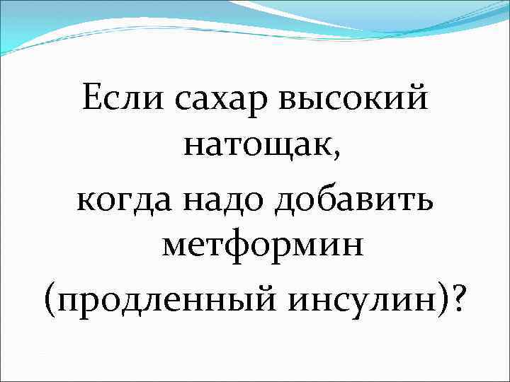 Если сахар высокий натощак, когда надо добавить метформин (продленный инсулин)? 